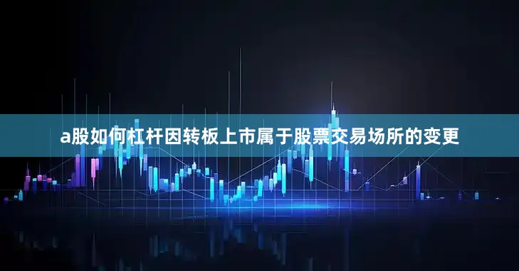 a股如何杠杆因转板上市属于股票交易场所的变更