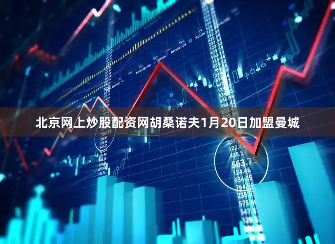北京网上炒股配资网胡桑诺夫1月20日加盟曼城