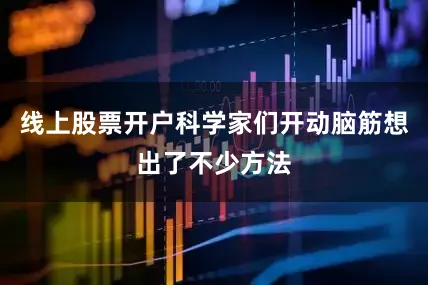 线上股票开户科学家们开动脑筋想出了不少方法