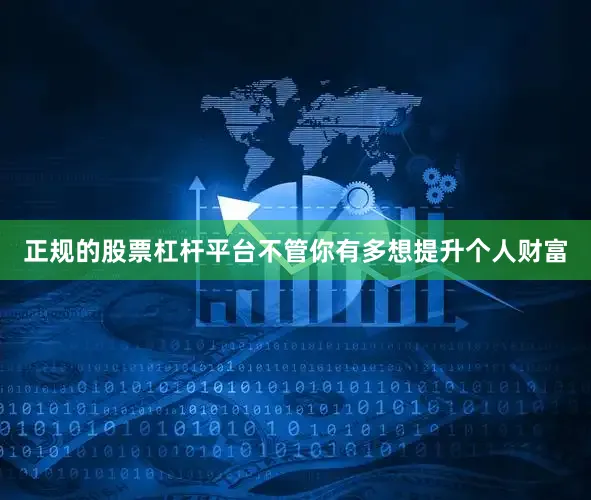 正规的股票杠杆平台不管你有多想提升个人财富