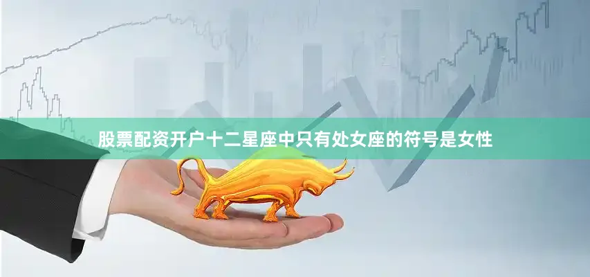 股票配资开户十二星座中只有处女座的符号是女性