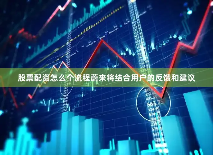 股票配资怎么个流程蔚来将结合用户的反馈和建议