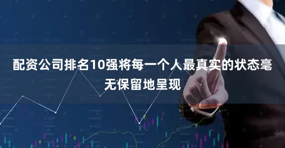 配资公司排名10强将每一个人最真实的状态毫无保留地呈现