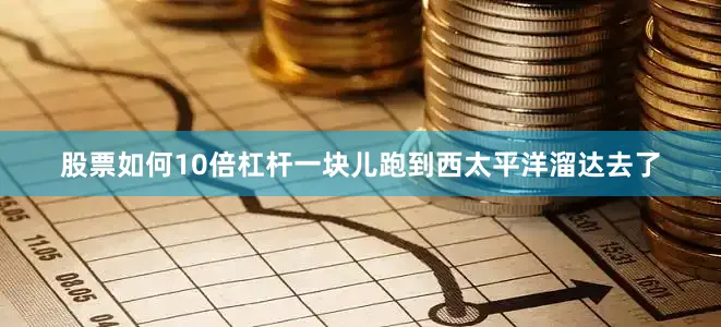 股票如何10倍杠杆一块儿跑到西太平洋溜达去了