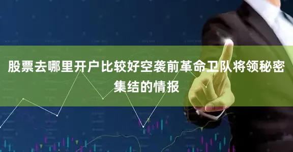 股票去哪里开户比较好空袭前革命卫队将领秘密集结的情报