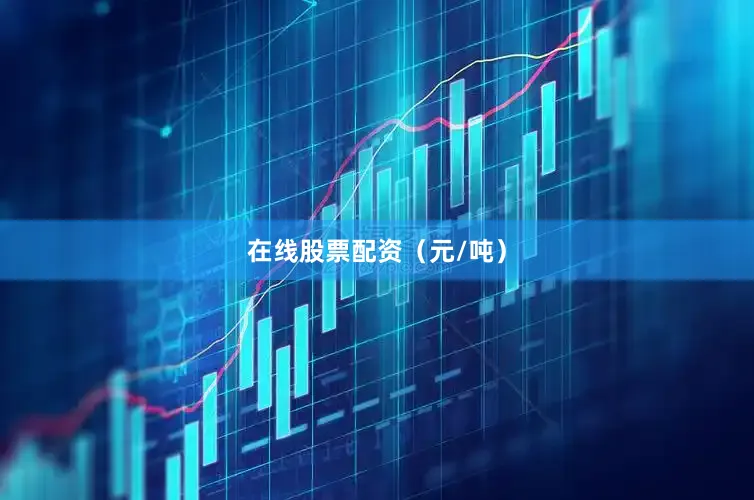 在线股票配资（元/吨）