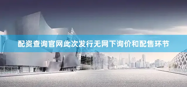 配资查询官网此次发行无网下询价和配售环节