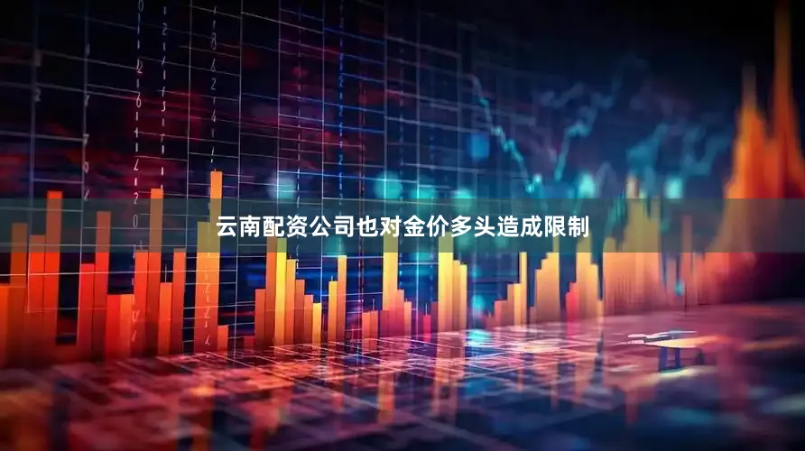 云南配资公司也对金价多头造成限制