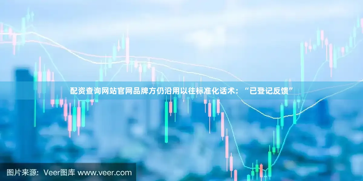 配资查询网站官网品牌方仍沿用以往标准化话术：“已登记反馈”