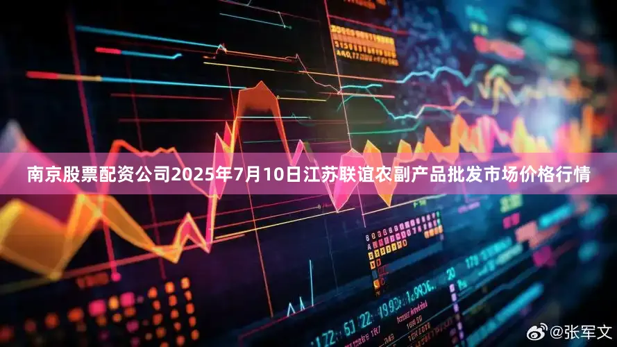 南京股票配资公司2025年7月10日江苏联谊农副产品批发市场价格行情