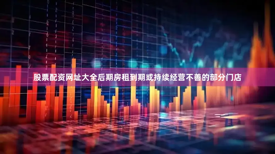 股票配资网址大全后期房租到期或持续经营不善的部分门店