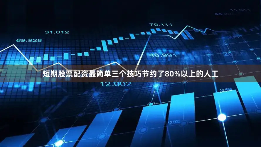 短期股票配资最简单三个技巧节约了80%以上的人工
