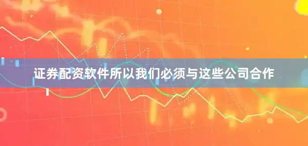 证券配资软件所以我们必须与这些公司合作