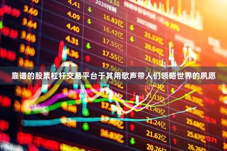 靠谱的股票杠杆交易平台于其用歌声带人们领略世界的夙愿
