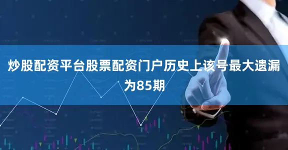 炒股配资平台股票配资门户历史上该号最大遗漏为85期