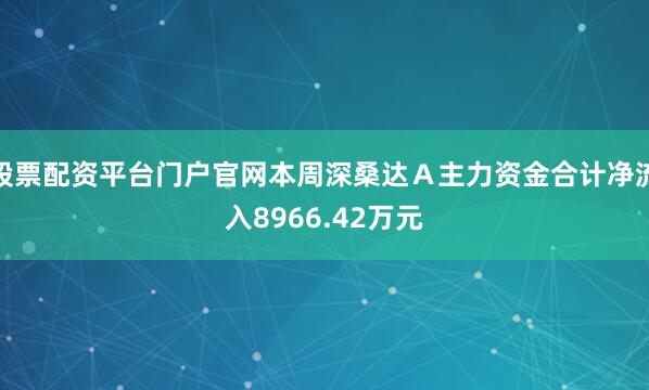 股票配资平台门户官网本周深桑达A主力资金合计净流入8966.42万元