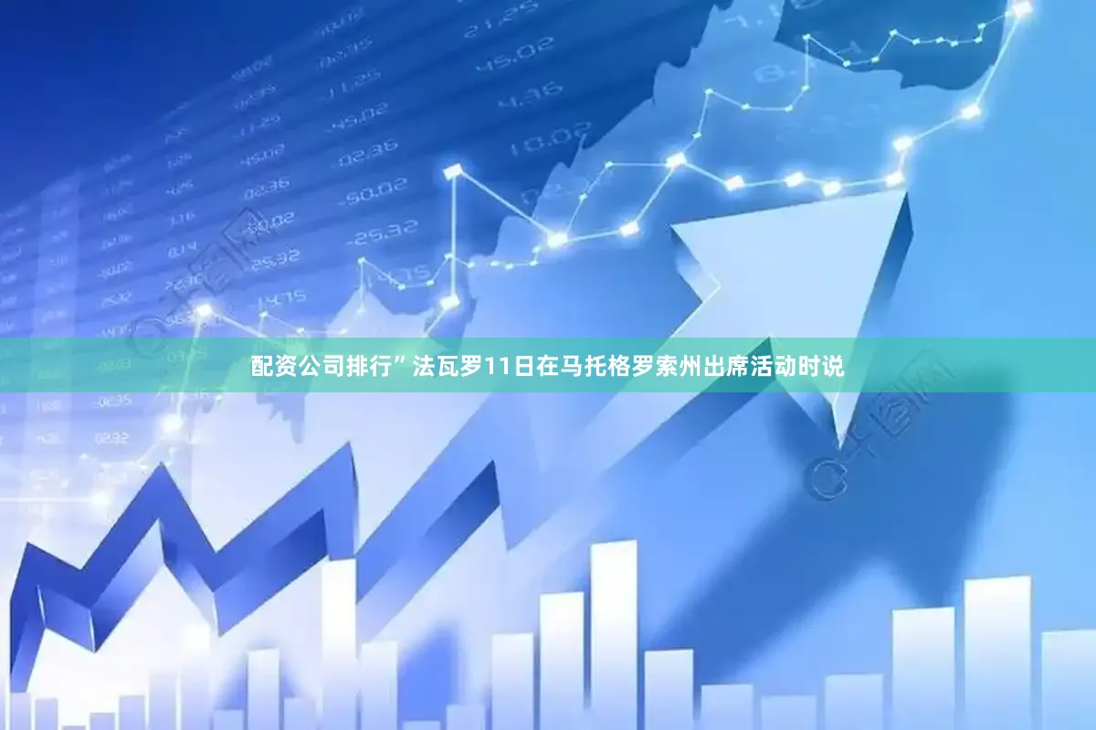 配资公司排行”法瓦罗11日在马托格罗索州出席活动时说