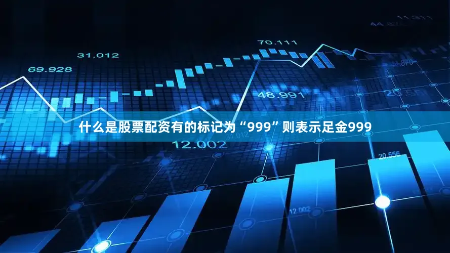 什么是股票配资有的标记为“999”则表示足金999