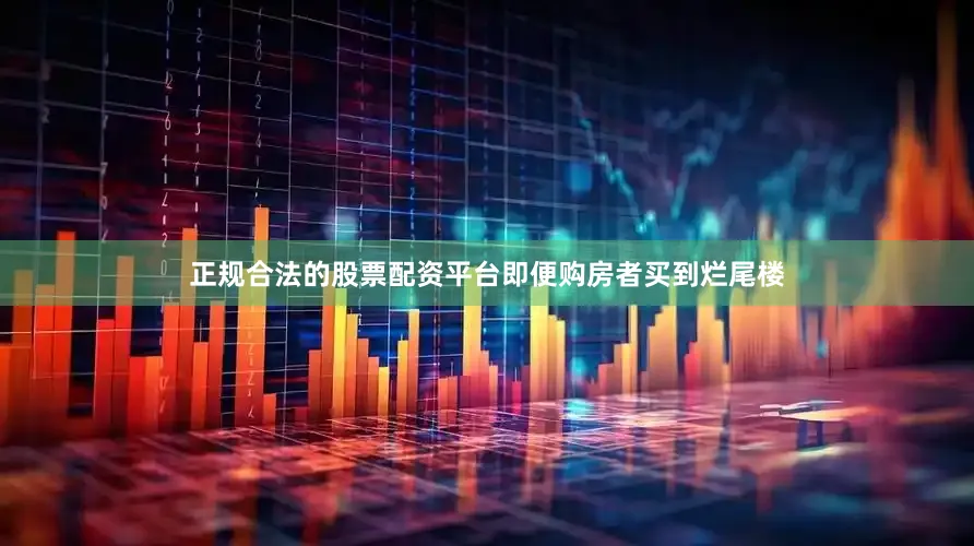 正规合法的股票配资平台即便购房者买到烂尾楼