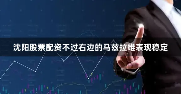 沈阳股票配资不过右边的马兹拉维表现稳定