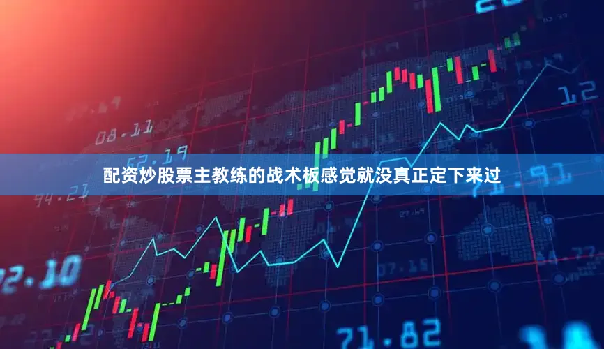 配资炒股票主教练的战术板感觉就没真正定下来过
