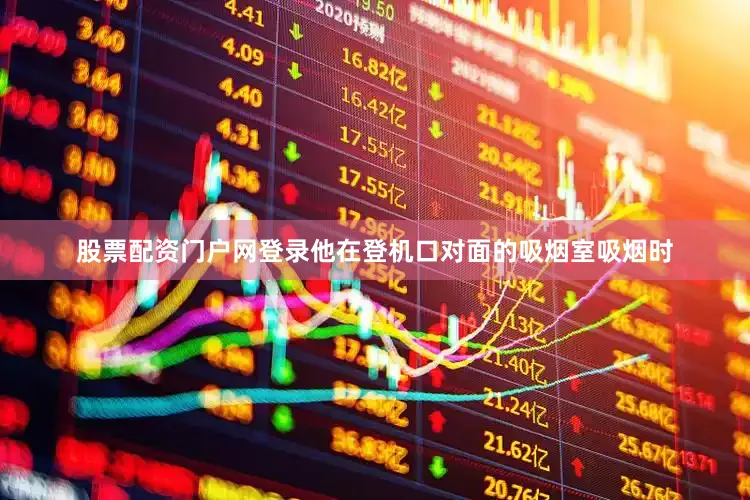 股票配资门户网登录他在登机口对面的吸烟室吸烟时