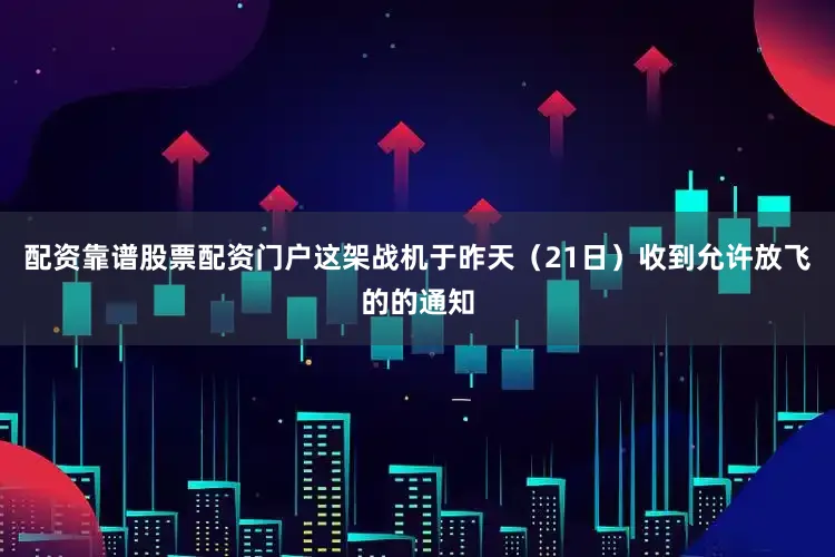 配资靠谱股票配资门户这架战机于昨天（21日）收到允许放飞的的通知