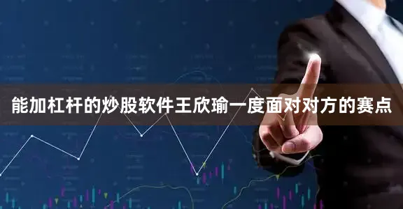 能加杠杆的炒股软件王欣瑜一度面对对方的赛点