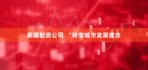 新疆配资公司  “转变城市发展理念