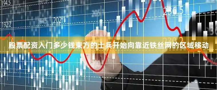 股票配资入门多少钱柬方的士兵开始向靠近铁丝网的区域移动