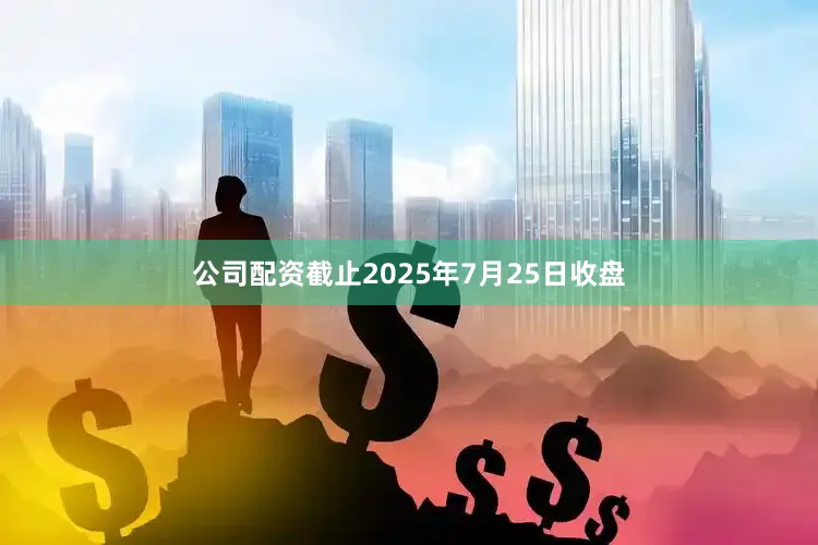 公司配资截止2025年7月25日收盘