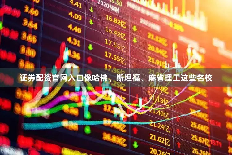 证券配资官网入口像哈佛、斯坦福、麻省理工这些名校
