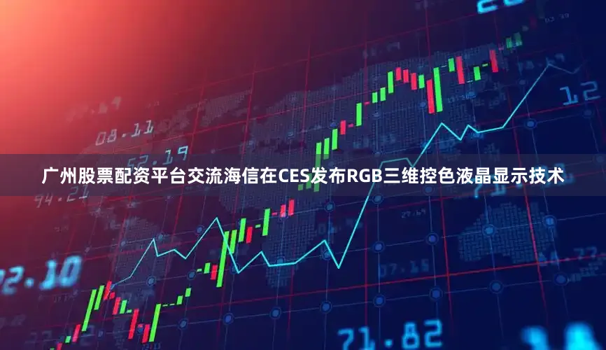 广州股票配资平台交流海信在CES发布RGB三维控色液晶显示技术