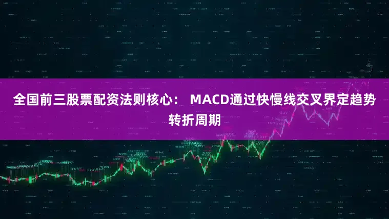 全国前三股票配资法则核心： MACD通过快慢线交叉界定趋势转折周期