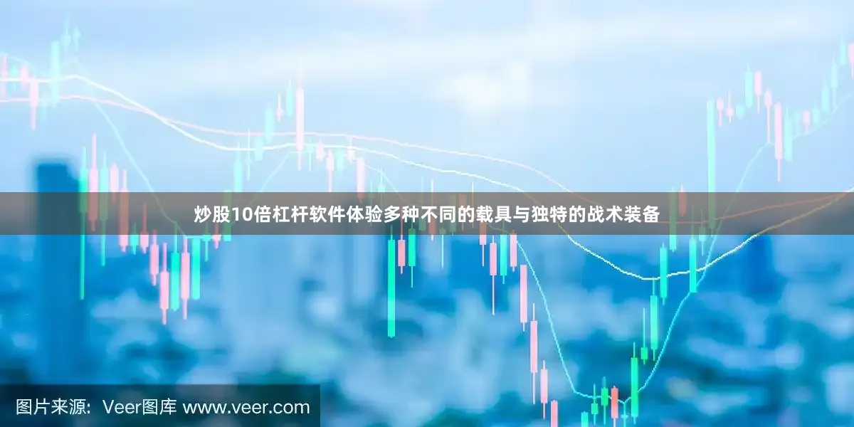炒股10倍杠杆软件体验多种不同的载具与独特的战术装备
