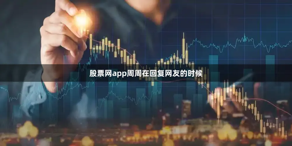 股票网app周周在回复网友的时候
