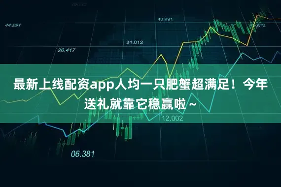 最新上线配资app人均一只肥蟹超满足！今年送礼就靠它稳赢啦～
