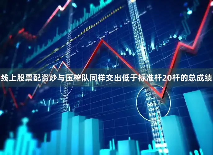 线上股票配资炒与压榨队同样交出低于标准杆20杆的总成绩