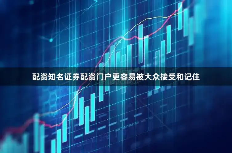 配资知名证券配资门户更容易被大众接受和记住