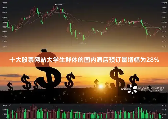 十大股票网站大学生群体的国内酒店预订量增幅为28%