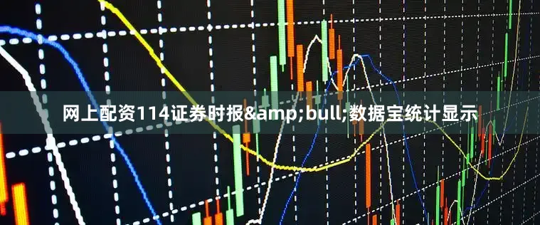 网上配资114证券时报&bull;数据宝统计显示