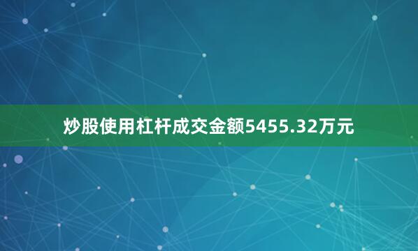 炒股使用杠杆成交金额5455.32万元