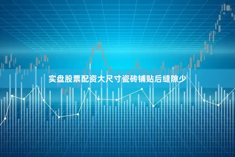 实盘股票配资大尺寸瓷砖铺贴后缝隙少