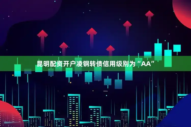 昆明配资开户凌钢转债信用级别为“AA”