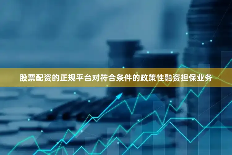 股票配资的正规平台对符合条件的政策性融资担保业务
