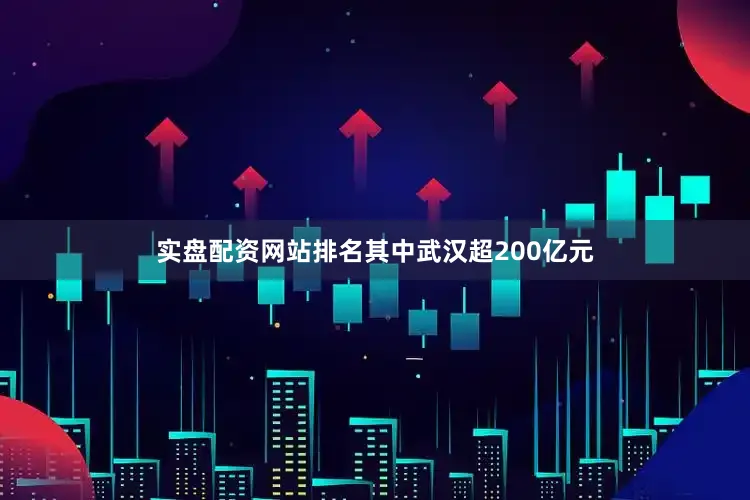 实盘配资网站排名其中武汉超200亿元