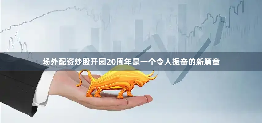 场外配资炒股开园20周年是一个令人振奋的新篇章