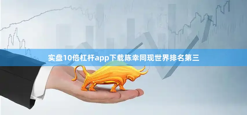 实盘10倍杠杆app下载陈幸同现世界排名第三