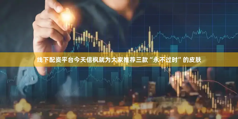 线下配资平台今天信枫就为大家推荐三款“永不过时”的皮肤