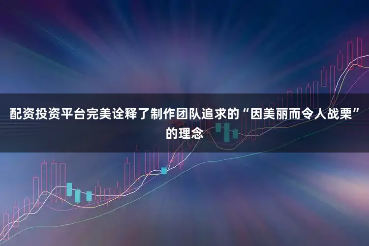 配资投资平台完美诠释了制作团队追求的“因美丽而令人战栗”的理念